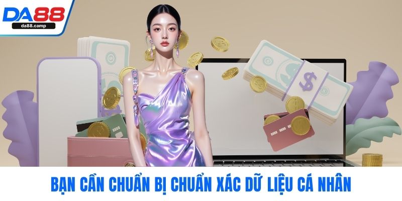 Bạn cần chuẩn bị chuẩn xác dữ liệu cá nhân